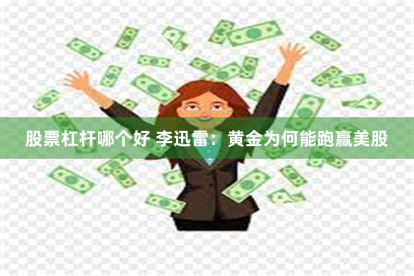 股票杠杆哪个好 李迅雷：黄金为何能跑赢美股