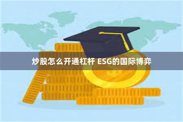 炒股怎么开通杠杆 ESG的国际博弈