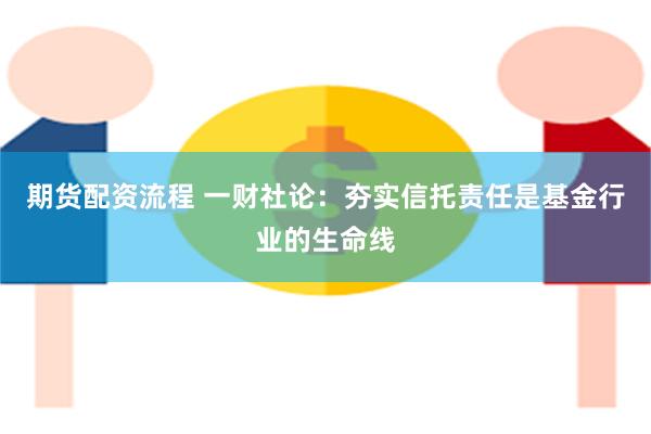 期货配资流程 一财社论：夯实信托责任是基金行业的生命线