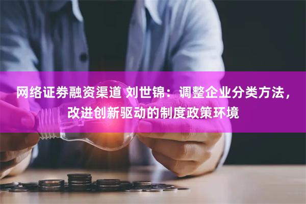 网络证劵融资渠道 刘世锦：调整企业分类方法，改进创新驱动的制度政策环境