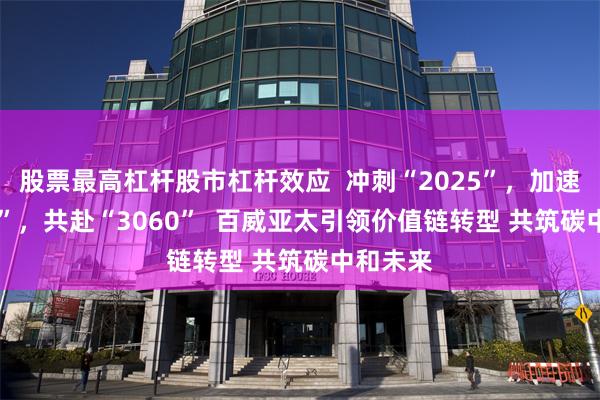 股票最高杠杆股市杠杆效应  冲刺“2025”，加速“2040”，共赴“3060”  百威亚太引领价值链转型 共筑碳中和未来