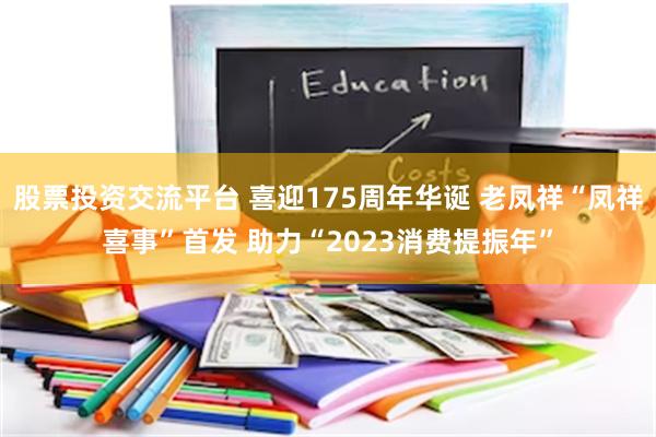 股票投资交流平台 喜迎175周年华诞 老凤祥“凤祥喜事”首发 助力“2023消费提振年”