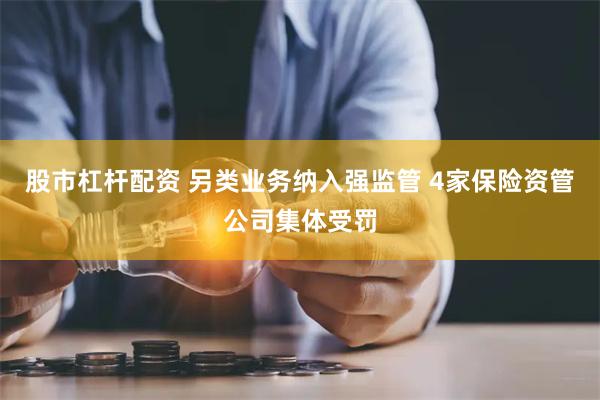 股市杠杆配资 另类业务纳入强监管 4家保险资管公司集体受罚