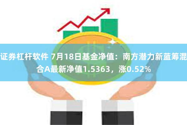 证券杠杆软件 7月18日基金净值：南方潜力新蓝筹混合A最新净值1.5363，涨0.52%