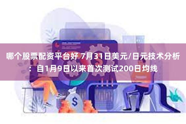 哪个股票配资平台好 7月31日美元/日元技术分析：自1月9日以来首次测试200日均线