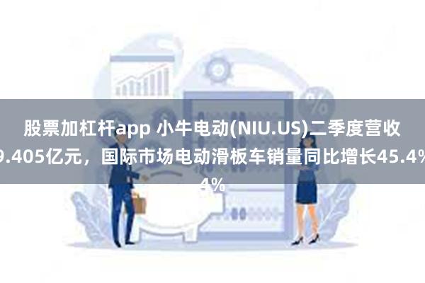 股票加杠杆app 小牛电动(NIU.US)二季度营收9.405亿元，国际市场电动滑板车销量同比增长45.4%