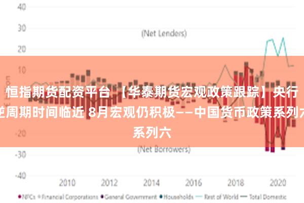 恒指期货配资平台 【华泰期货宏观政策跟踪】央行逆周期时间临近 8月宏观仍积极——中国货币政策系列六