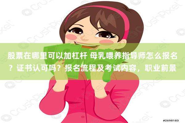 股票在哪里可以加杠杆 母乳喂养指导师怎么报名？证书认可吗？报名流程及考试内容，职业前景