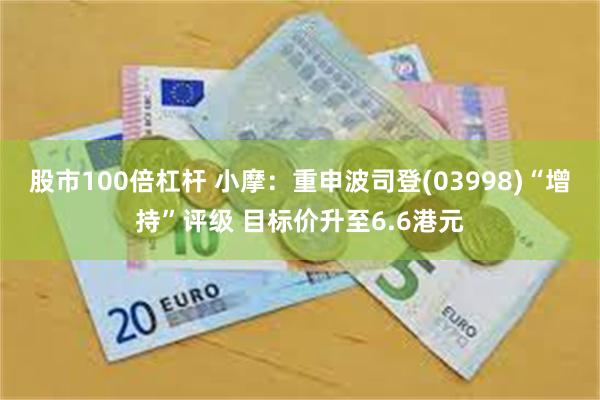 股市100倍杠杆 小摩：重申波司登(03998)“增持”评级 目标价升至6.6港元