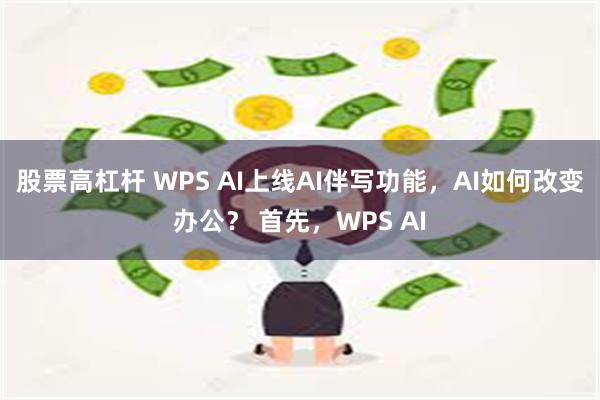 股票高杠杆 WPS AI上线AI伴写功能，AI如何改变办公？ 首先，WPS AI