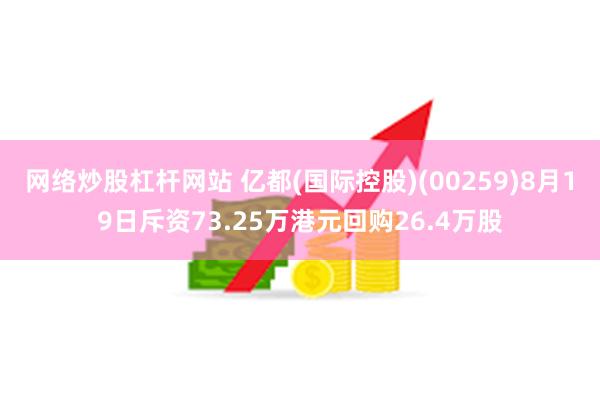 网络炒股杠杆网站 亿都(国际控股)(00259)8月19日斥资73.25万港元回购26.4万股