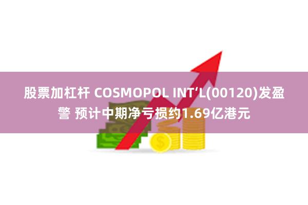 股票加杠杆 COSMOPOL INT‘L(00120)发盈警 预计中期净亏损约1.69亿港元