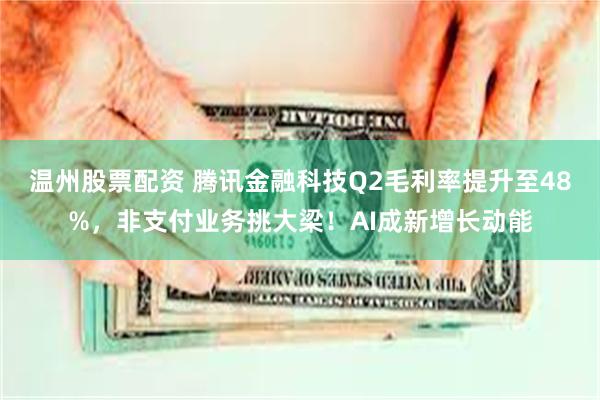 温州股票配资 腾讯金融科技Q2毛利率提升至48%，非支付业务挑大梁！AI成新增长动能