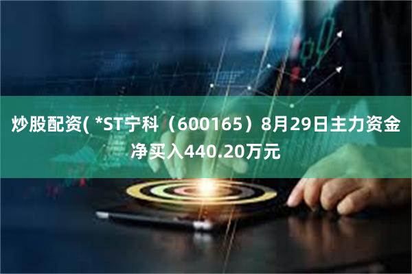 炒股配资( *ST宁科（600165）8月29日主力资金净买入440.20万元