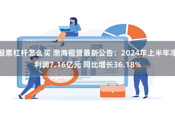 股票杠杆怎么买 渤海租赁最新公告：2024年上半年净利润7.16亿元 同比增长36.18%