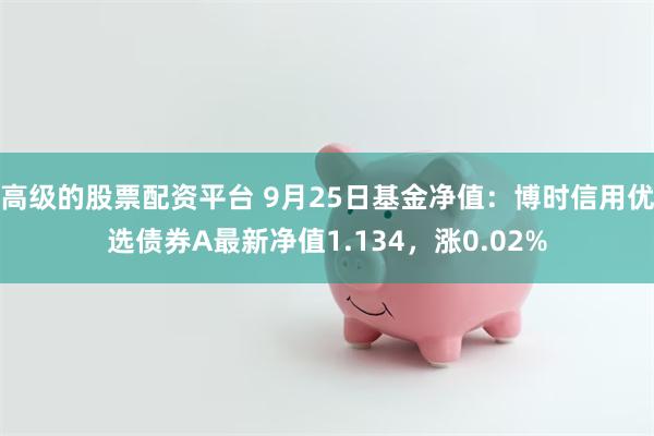 高级的股票配资平台 9月25日基金净值：博时信用优选债券A最新净值1.134，涨0.02%