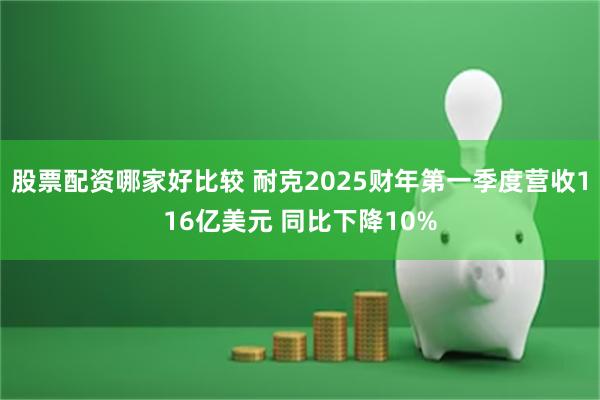 股票配资哪家好比较 耐克2025财年第一季度营收116亿美元 同比下降10%