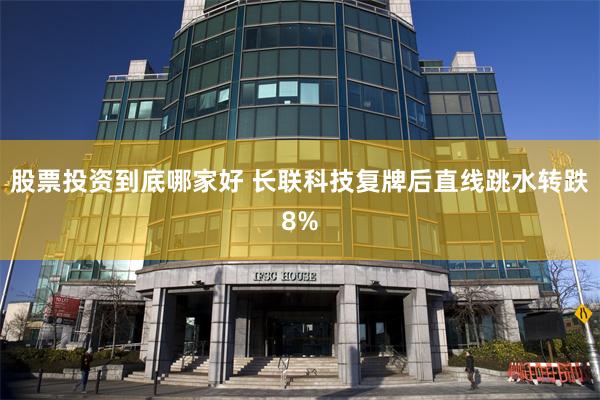 股票投资到底哪家好 长联科技复牌后直线跳水转跌8%