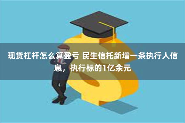 现货杠杆怎么算盈亏 民生信托新增一条执行人信息，执行标的1亿余元