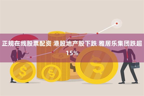 正规在线股票配资 港股地产股下跌 雅居乐集团跌超15%