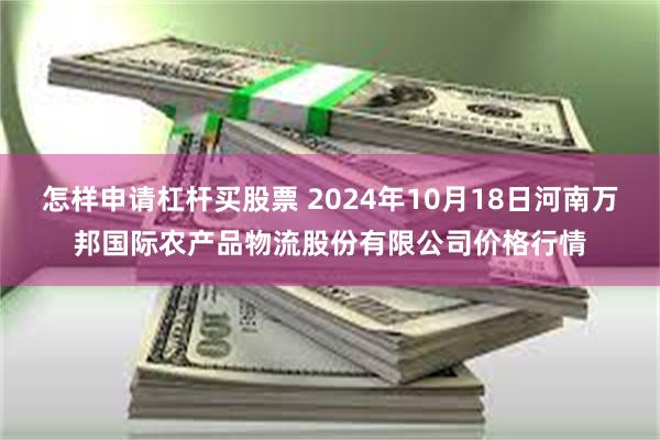 怎样申请杠杆买股票 2024年10月18日河南万邦国际农产品物流股份有限公司价格行情