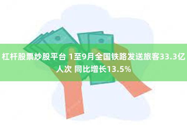 杠杆股票炒股平台 1至9月全国铁路发送旅客33.3亿人次 同比增长13.5%