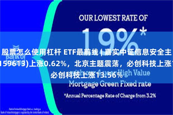 股票怎么使用杠杆 ETF最前线 | 嘉实中证信息安全主题ETF(159613)上涨0.62%，北京主题震荡，必创科技上涨13.56%