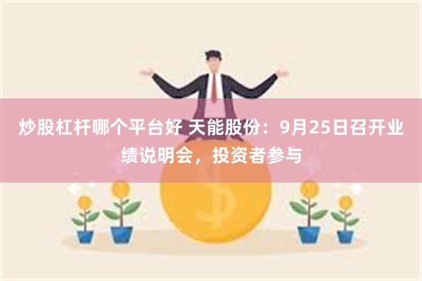 炒股杠杆哪个平台好 天能股份：9月25日召开业绩说明会，投资者参与