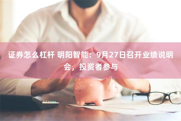 证券怎么杠杆 明阳智能：9月27日召开业绩说明会，投资者参与