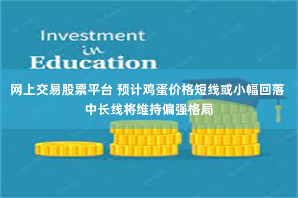 网上交易股票平台 预计鸡蛋价格短线或小幅回落 中长线将维持偏强格局