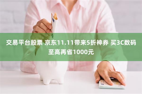 交易平台股票 京东11.11带来5折神券 买3C数码至高再省1000元