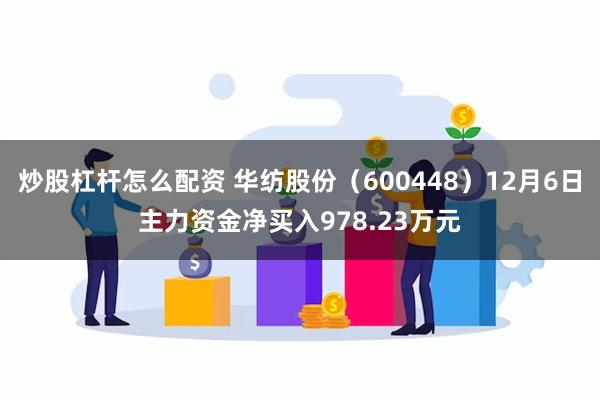 炒股杠杆怎么配资 华纺股份（600448）12月6日主力资金净买入978.23万元