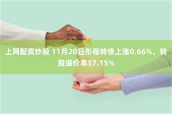 上网配资炒股 11月20日彤程转债上涨0.66%，转股溢价率17.15%