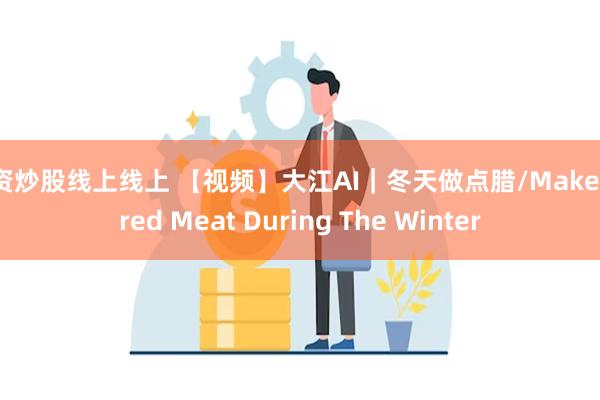 配资炒股线上线上 【视频】大江AI｜冬天做点腊/Make Cured Meat During The Winter