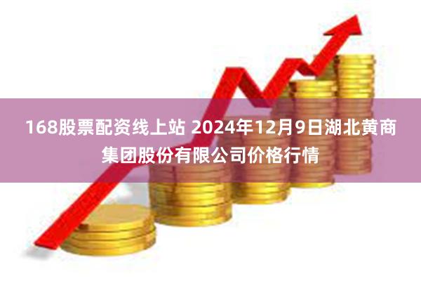 168股票配资线上站 2024年12月9日湖北黄商集团股份有限公司价格行情