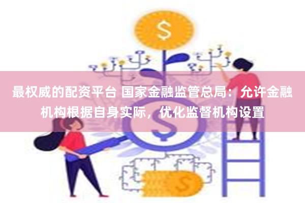 最权威的配资平台 国家金融监管总局：允许金融机构根据自身实际，优化监督机构设置