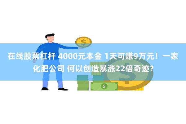 在线股票杠杆 4000元本金 1天可赚9万元！一家化肥公司 何以创造暴涨22倍奇迹？