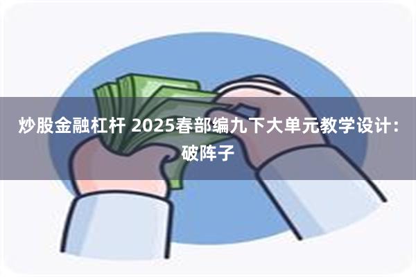 炒股金融杠杆 2025春部编九下大单元教学设计：破阵子