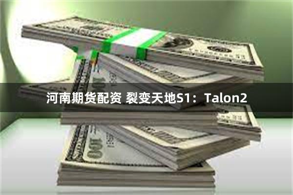 河南期货配资 裂变天地S1：Talon2