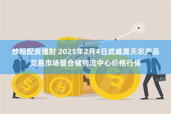 炒股配资理财 2025年2月4日武威昊天农产品交易市场暨仓储物流中心价格行情