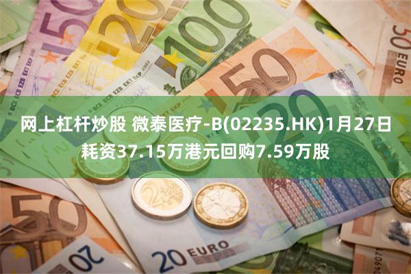 网上杠杆炒股 微泰医疗-B(02235.HK)1月27日耗资37.15万港元回购7.59万股