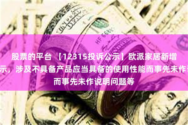 股票的平台 【12315投诉公示】欧派家居新增4件投诉公示，涉及不具备产品应当具备的使用性能而事先未作说明问题等