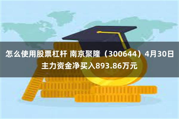 怎么使用股票杠杆 南京聚隆（300644）4月30日主力资金净买入893.86万元